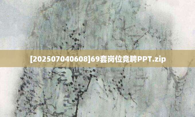 [202507040608]69套岗位竞聘PPT.zip