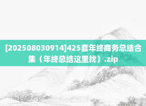 [202508030914]425套年终商务总结合集（年终总结这里找）.zip