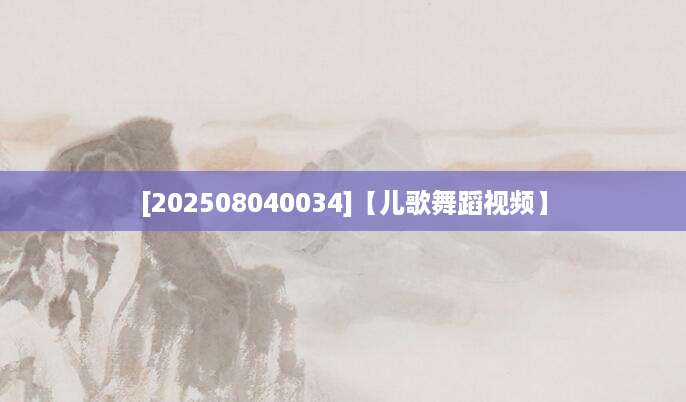 [202508040034]【儿歌舞蹈视频】