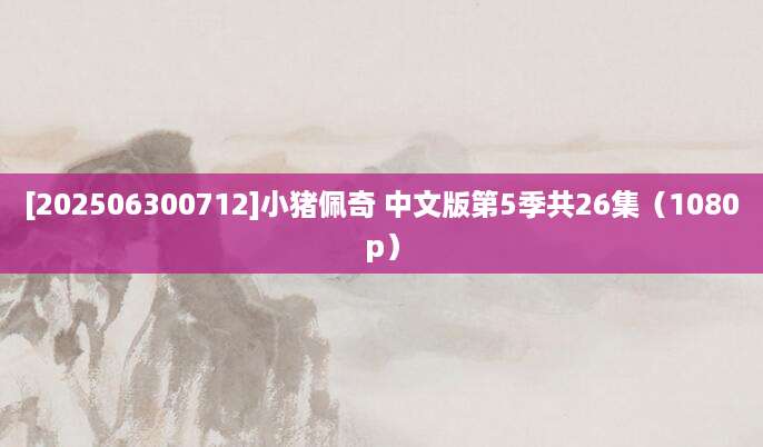 [202506300712]小猪佩奇 中文版第5季共26集（1080p）