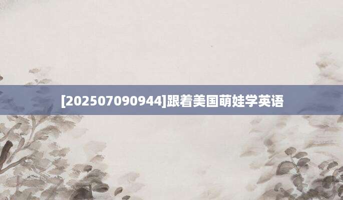 [202507090944]跟着美国萌娃学英语