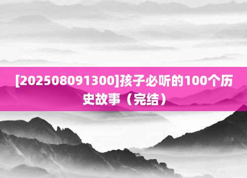 [202508091300]孩子必听的100个历史故事（完结）