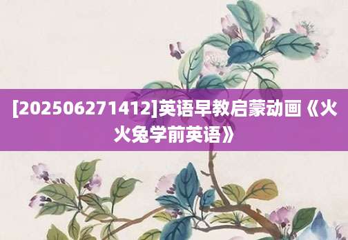 [202506271412]英语早教启蒙动画《火火兔学前英语》