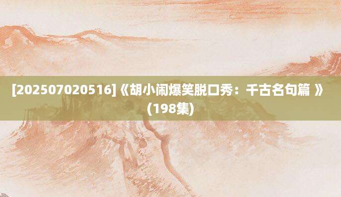 [202507020516]《胡小闹爆笑脱口秀：千古名句篇 》 (198集)