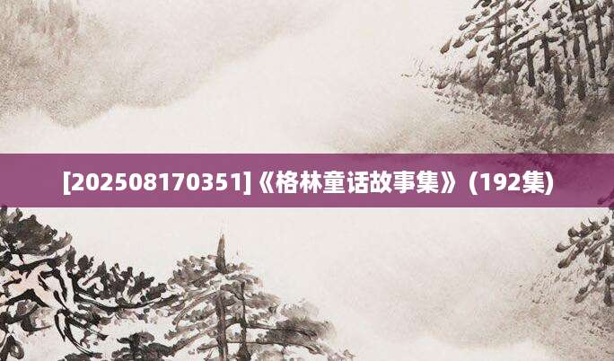 [202508170351]《格林童话故事集》 (192集)