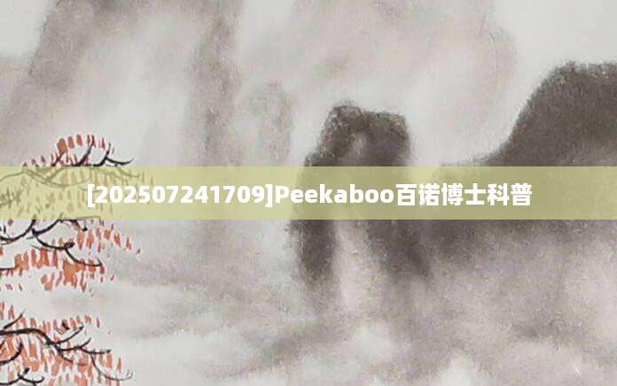 [202507241709]Peekaboo百诺博士科普