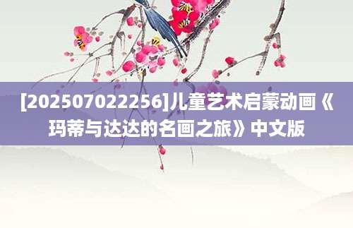 [202507022256]儿童艺术启蒙动画《玛蒂与达达的名画之旅》中文版