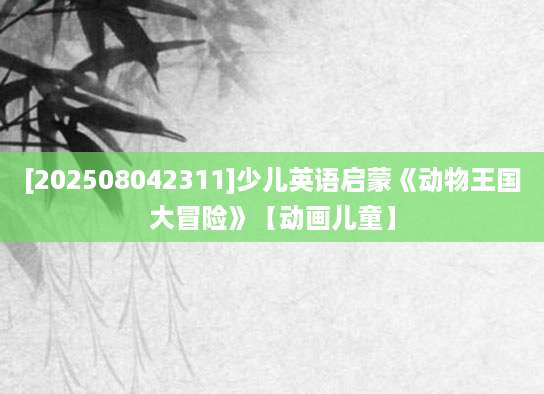 [202508042311]少儿英语启蒙《动物王国大冒险》【动画儿童】