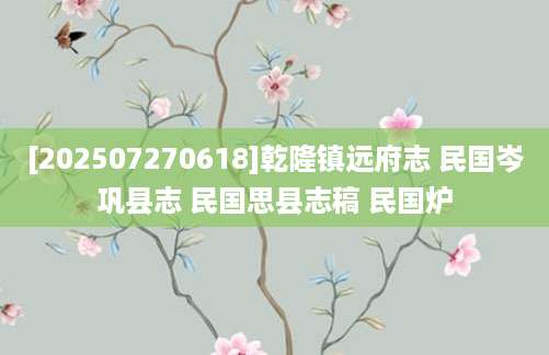 [202507270618]乾隆镇远府志 民国岑巩县志 民国思县志稿 民国炉