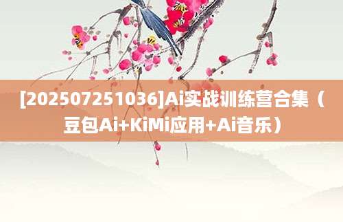 [202507251036]Ai实战训练营合集（豆包Ai+KiMi应用+Ai音乐）