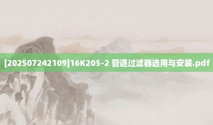 [202507242109]16K205-2 管道过滤器选用与安装.pdf