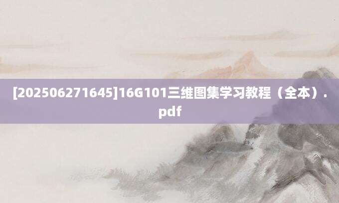 [202506271645]16G101三维图集学习教程（全本）.pdf