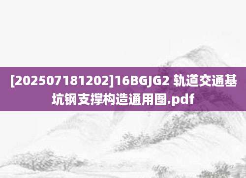 [202507181202]16BGJG2 轨道交通基坑钢支撑构造通用图.pdf
