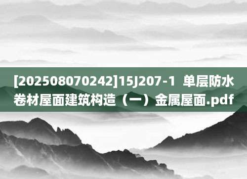 [202508070242]15J207-1  单层防水卷材屋面建筑构造（一）金属屋面.pdf