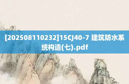 [202508110232]15CJ40-7 建筑防水系统构造(七).pdf