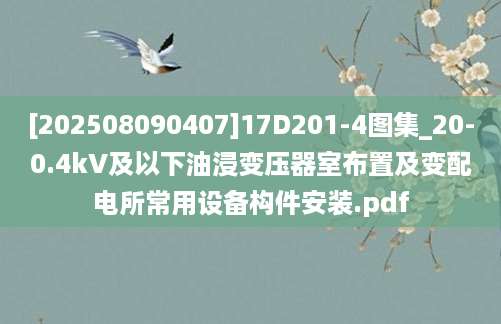 [202508090407]17D201-4图集_20-0.4kV及以下油浸变压器室布置及变配电所常用设备构件安装.pdf