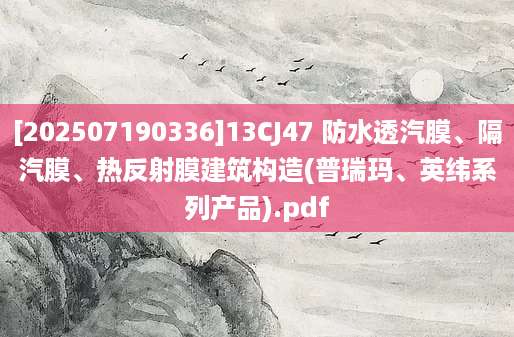 [202507190336]13CJ47 防水透汽膜、隔汽膜、热反射膜建筑构造(普瑞玛、英纬系列产品).pdf