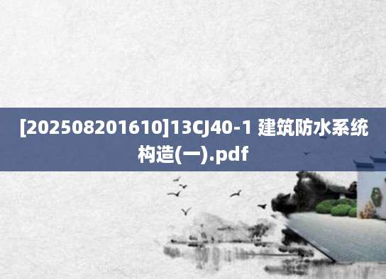 [202508201610]13CJ40-1 建筑防水系统构造(一).pdf