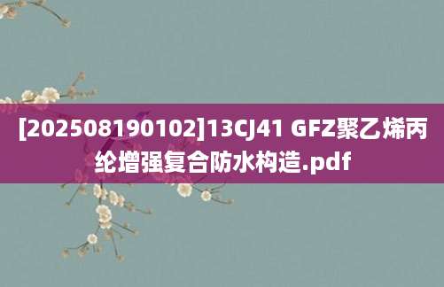 [202508190102]13CJ41 GFZ聚乙烯丙纶增强复合防水构造.pdf