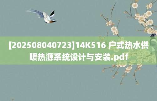 [202508040723]14K516 户式热水供暖热源系统设计与安装.pdf
