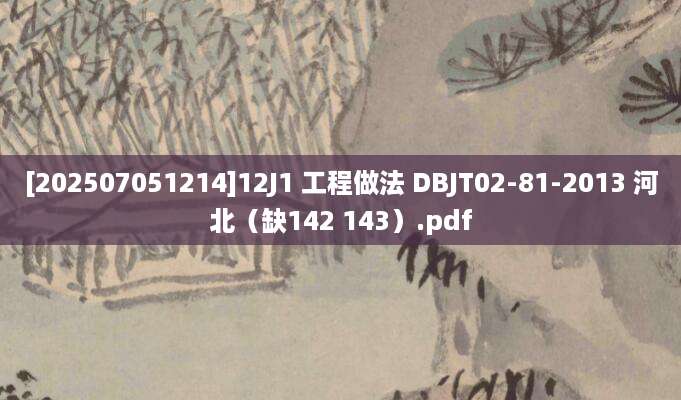 [202507051214]12J1 工程做法 DBJT02-81-2013 河北（缺142 143）.pdf