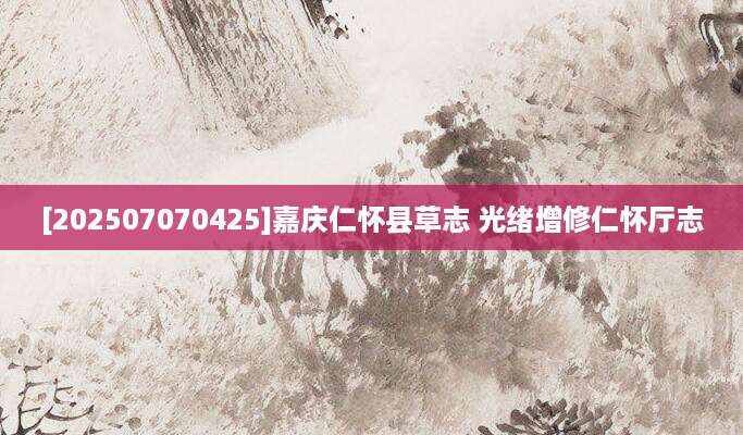 [202507070425]嘉庆仁怀县草志 光绪增修仁怀厅志