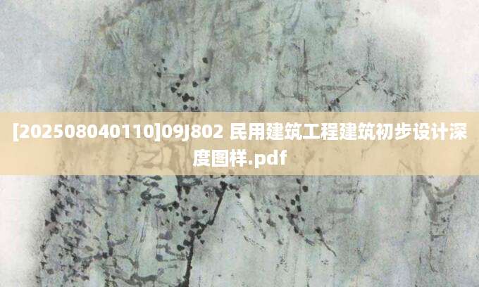 [202508040110]09J802 民用建筑工程建筑初步设计深度图样.pdf