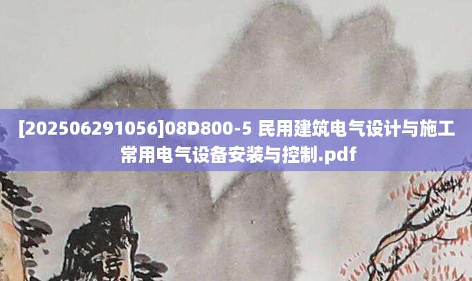 [202506291056]08D800-5 民用建筑电气设计与施工 常用电气设备安装与控制.pdf