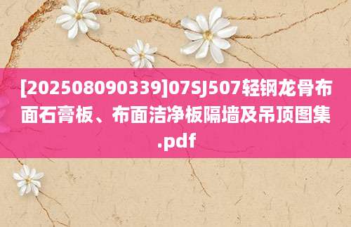 [202508090339]07SJ507轻钢龙骨布面石膏板、布面洁净板隔墙及吊顶图集.pdf