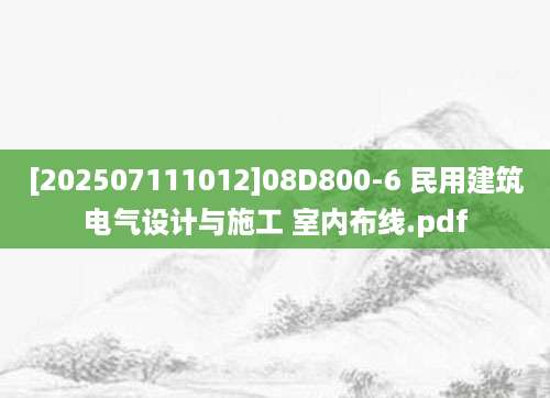 [202507111012]08D800-6 民用建筑电气设计与施工 室内布线.pdf