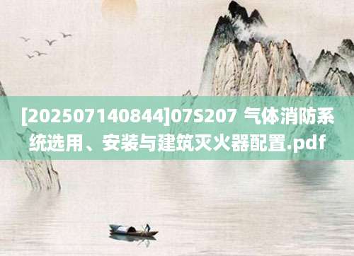 [202507140844]07S207 气体消防系统选用、安装与建筑灭火器配置.pdf