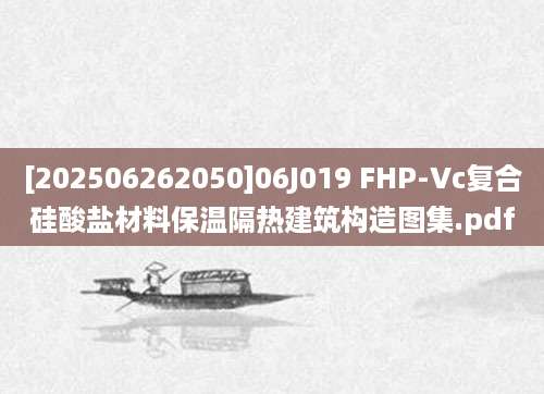 [202506262050]06J019 FHP-Vc复合硅酸盐材料保温隔热建筑构造图集.pdf