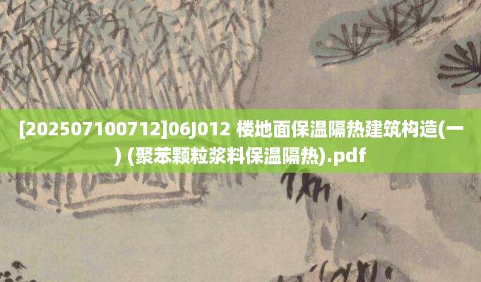 [202507100712]06J012 楼地面保温隔热建筑构造(一) (聚苯颗粒浆料保温隔热).pdf