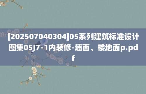 [202507040304]05系列建筑标准设计图集05J7-1内装修-墙面、楼地面p.pdf