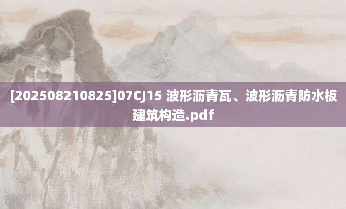 [202508210825]07CJ15 波形沥青瓦、波形沥青防水板建筑构造.pdf