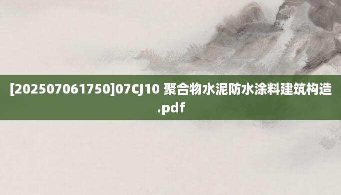 [202507061750]07CJ10 聚合物水泥防水涂料建筑构造.pdf