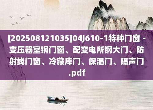 [202508121035]04J610-1特种门窗－变压器室钢门窗、配变电所钢大门、防射线门窗、冷藏库门、保温门、隔声门.pdf