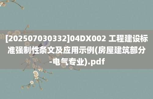 [202507030332]04DX002 工程建设标准强制性条文及应用示例(房屋建筑部分-电气专业).pdf