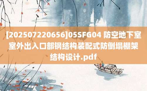 [202507220656]05SFG04 防空地下室室外出入口部钢结构装配式防倒塌棚架结构设计.pdf