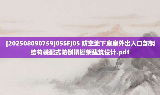 [202508090759]05SFJ05 防空地下室室外出入口部钢结构装配式防倒塌棚架建筑设计.pdf