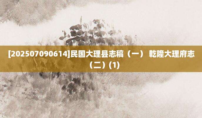 [202507090614]民国大理县志稿（一） 乾隆大理府志（二）(1)