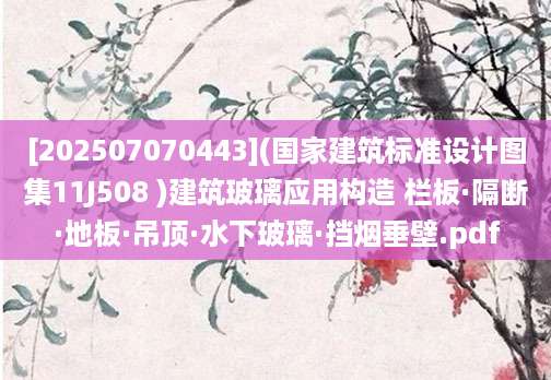 [202507070443](国家建筑标准设计图集11J508 )建筑玻璃应用构造 栏板·隔断·地板·吊顶·水下玻璃·挡烟垂壁.pdf