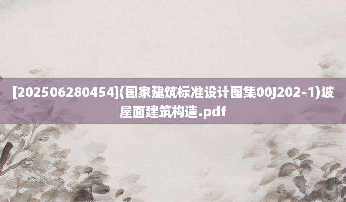 [202506280454](国家建筑标准设计图集00J202-1)坡屋面建筑构造.pdf