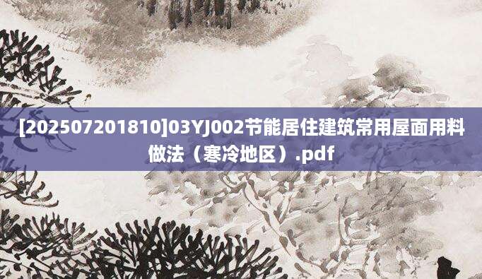 [202507201810]03YJ002节能居住建筑常用屋面用料做法（寒冷地区）.pdf