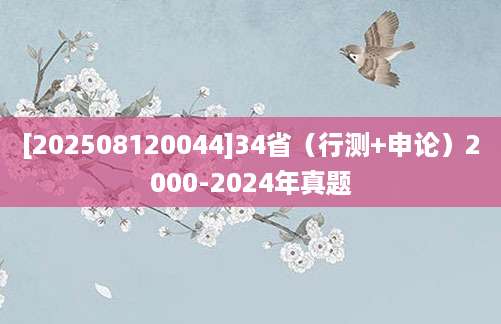 [202508120044]34省（行测+申论）2000-2024年真题
