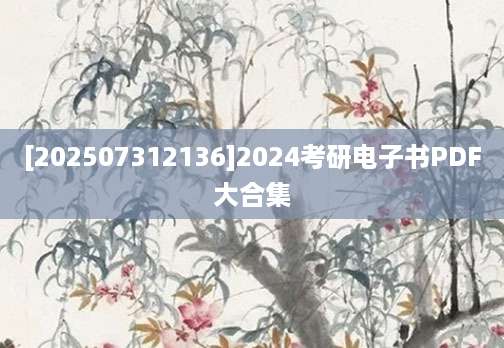 [202507312136]2024考研电子书PDF大合集