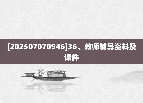 [202507070946]36、教师辅导资料及课件