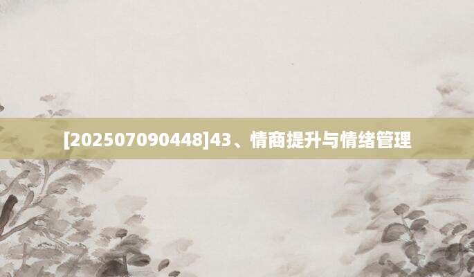 [202507090448]43、情商提升与情绪管理