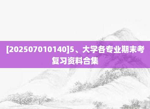 [202507010140]5、大学各专业期末考复习资料合集