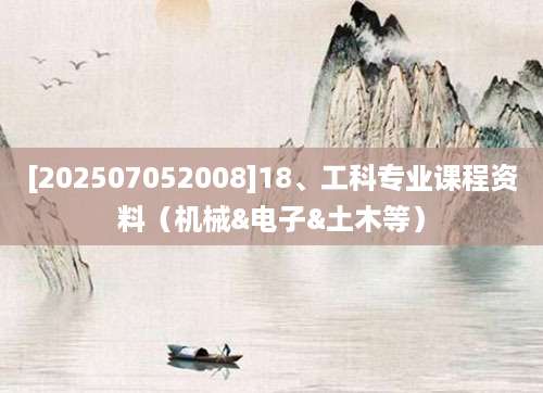 [202507052008]18、工科专业课程资料（机械&电子&土木等）